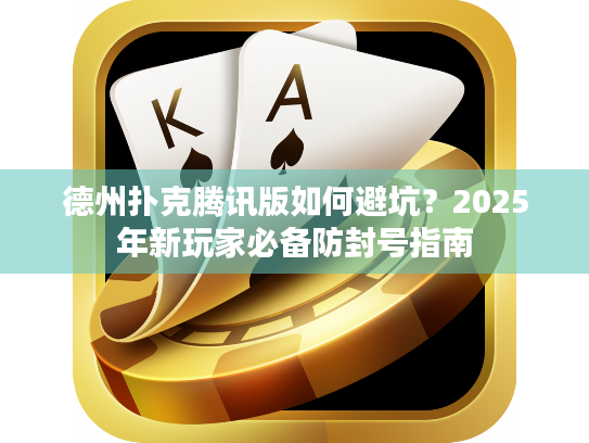 德州扑克腾讯版如何避坑？2025年新玩家必备防封号指南