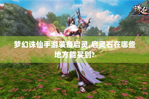 梦幻诛仙手游装备启灵,启灵石在哪些地方能买到?