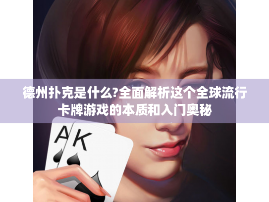 德州扑克是什么?全面解析这个全球流行卡牌游戏的本质和入门奥秘