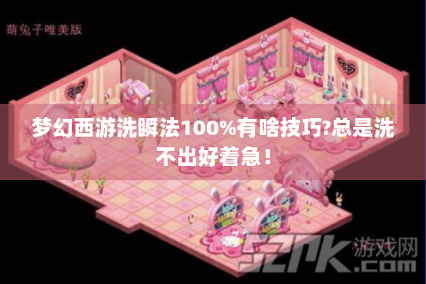 梦幻西游洗瞬法100%有啥技巧?总是洗不出好着急！