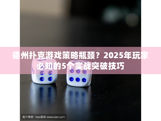 德州扑克游戏策略瓶颈？2025年玩家必知的5个实战突破技巧