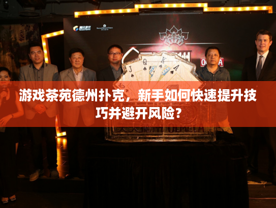 游戏茶苑德州扑克，新手如何快速提升技巧并避开风险？