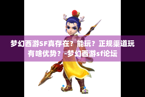 梦幻西游SF真存在？能玩？正规渠道玩有啥优势？-梦幻西游sf论坛