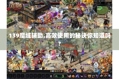 139魔域辅助,高效使用的秘诀你知道吗?