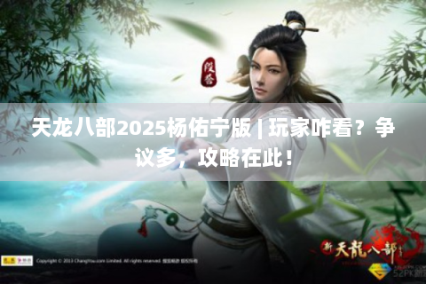 天龙八部2025杨佑宁版 | 玩家咋看？争议多，攻略在此！