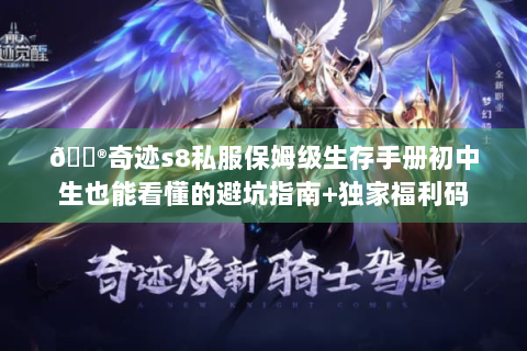 🎮奇迹s8私服保姆级生存手册初中生也能看懂的避坑指南+独家福利码