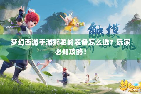 梦幻西游手游狮驼岭装备怎么选？玩家必知攻略！