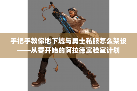 手把手教你地下城与勇士私服怎么架设——从零开始的阿拉德实验室计划