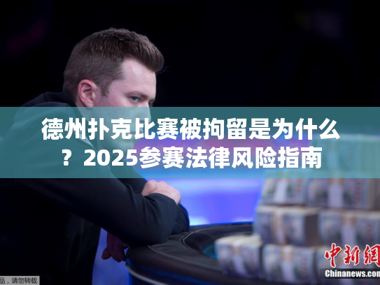 德州扑克比赛被拘留是为什么？2025参赛法律风险指南