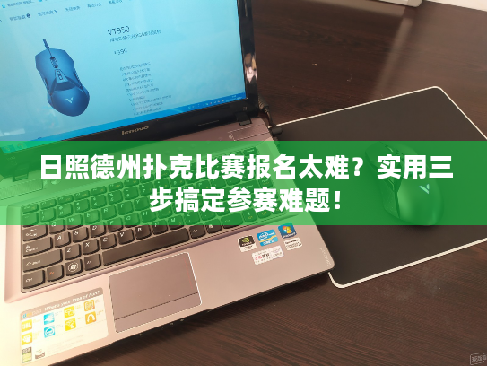 日照德州扑克比赛报名太难？实用三步搞定参赛难题！