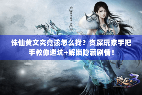 诛仙黄文究竟该怎么找？资深玩家手把手教你避坑+解锁隐藏剧情！