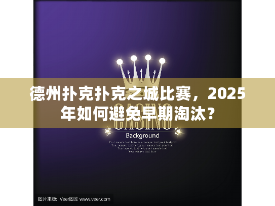 德州扑克扑克之城比赛，2025年如何避免早期淘汰？