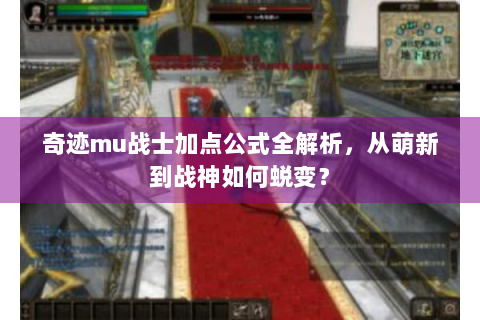 奇迹mu战士加点公式全解析，从萌新到战神如何蜕变？