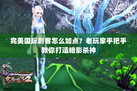 完美国际刺客怎么加点？老玩家手把手教你打造暗影杀神