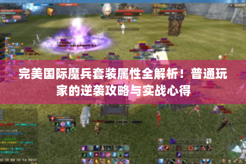 完美国际魔兵套装属性全解析！普通玩家的逆袭攻略与实战心得