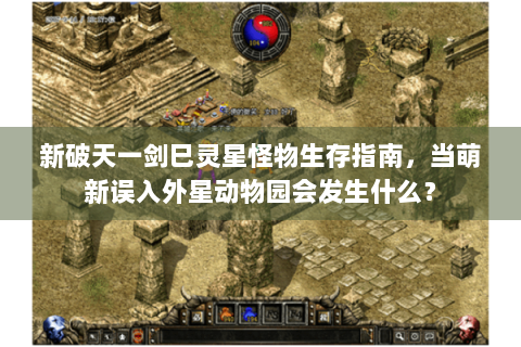 新破天一剑巳灵星怪物生存指南，当萌新误入外星动物园会发生什么？