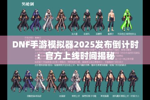 DNF手游模拟器2025发布倒计时：官方上线时间揭秘