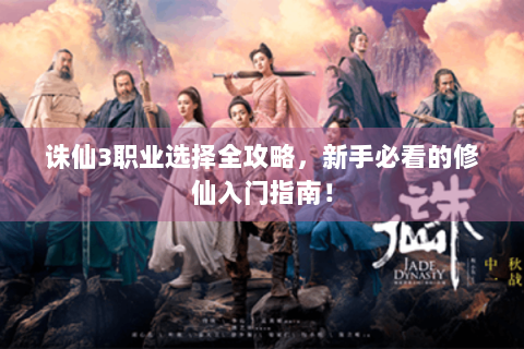 诛仙3职业选择全攻略，新手必看的修仙入门指南！