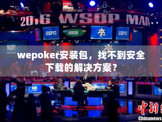 wepoker安装包，找不到安全下载的解决方案？