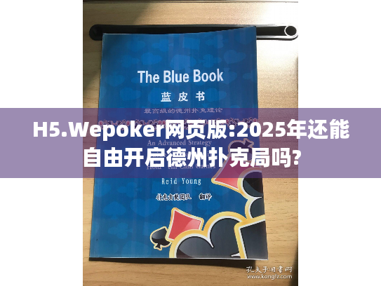 H5.Wepoker网页版:2025年还能自由开启德州扑克局吗?