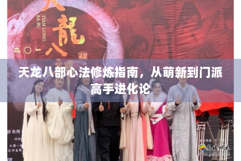 天龙八部心法修炼指南，从萌新到门派高手进化论