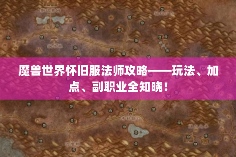 魔兽世界怀旧服法师攻略——玩法、加点、副职业全知晓！