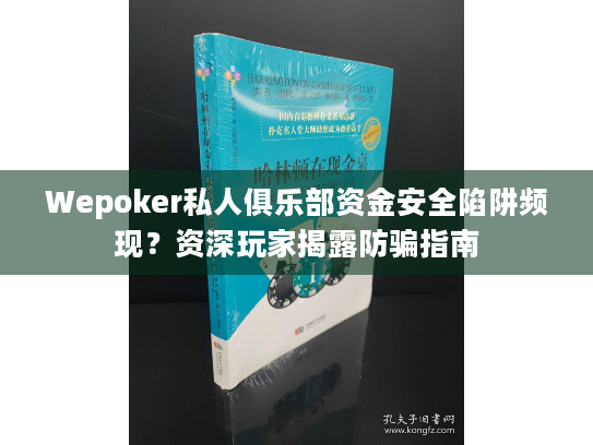 Wepoker私人俱乐部资金安全陷阱频现？资深玩家揭露防骗指南