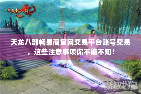 天龙八部畅易阁官网交易平台账号交易，这些注意事项你不能不知！