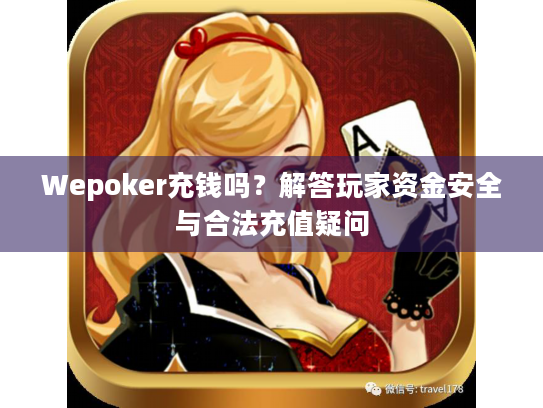 Wepoker充钱吗？解答玩家资金安全与合法充值疑问