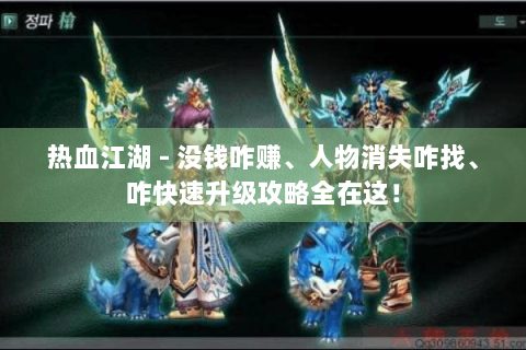 热血江湖 - 没钱咋赚、人物消失咋找、咋快速升级攻略全在这！
