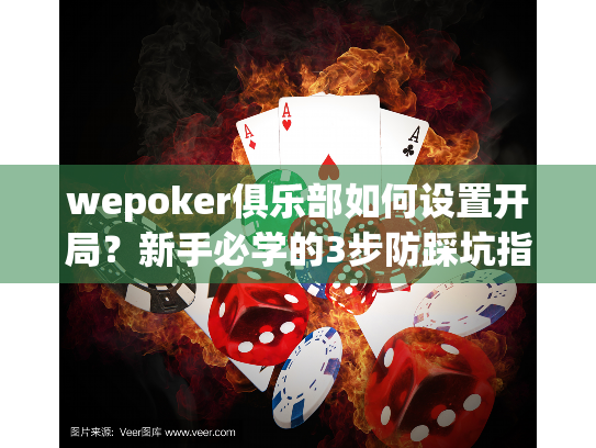 wepoker俱乐部如何设置开局？新手必学的3步防踩坑指南