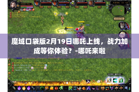 魔域口袋版2月19日哪吒上线，战力加成等你体验？-哪吒来啦