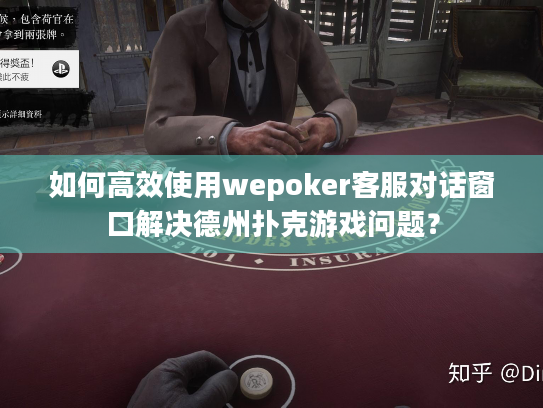 如何高效使用wepoker客服对话窗口解决德州扑克游戏问题？