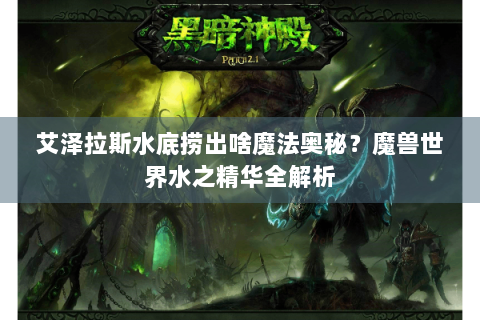 艾泽拉斯水底捞出啥魔法奥秘？魔兽世界水之精华全解析