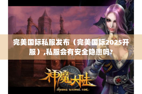 完美国际私服发布（完美国际2025开服）,私服会有安全隐患吗?
