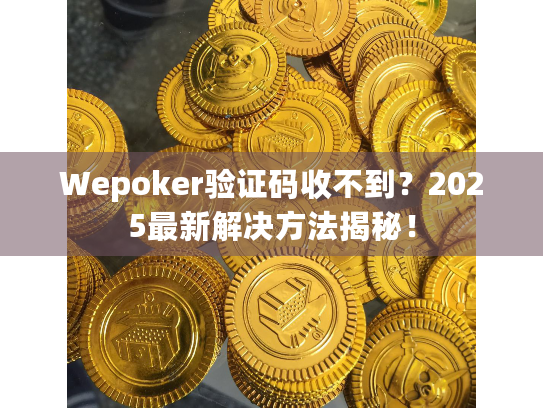 Wepoker验证码收不到？2025最新解决方法揭秘！
