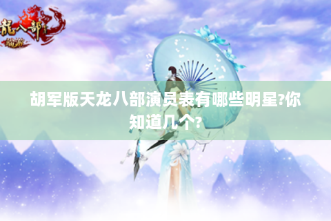 胡军版天龙八部演员表有哪些明星?你知道几个?