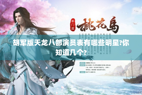 胡军版天龙八部演员表有哪些明星?你知道几个?