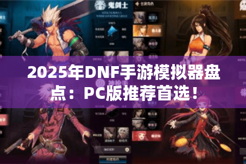 2025年DNF手游模拟器盘点：PC版推荐首选！