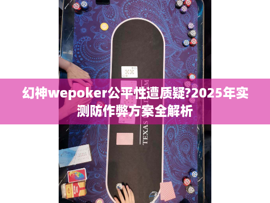 幻神wepoker公平性遭质疑?2025年实测防作弊方案全解析