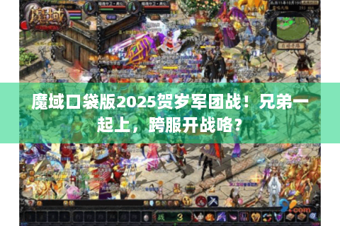 魔域口袋版2025贺岁军团战!兄弟一起上,跨服开战咯? 魔域口袋版2025贺岁军团战!兄弟一起上,跨服开战咯?