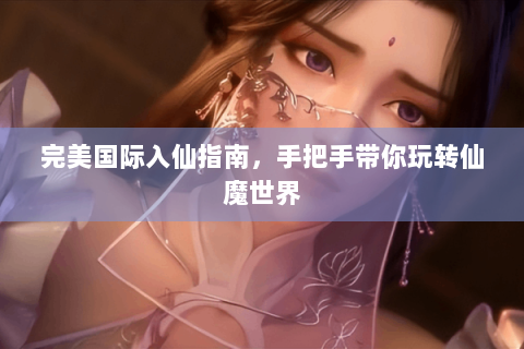 完美国际入仙指南，手把手带你玩转仙魔世界
