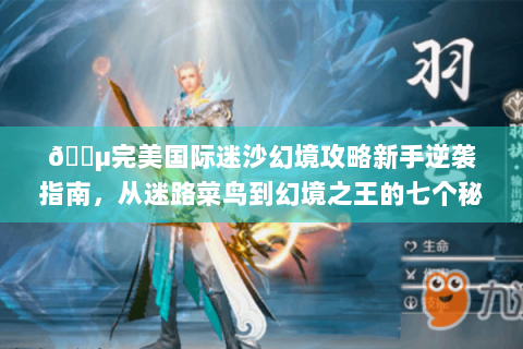 🌵完美国际迷沙幻境攻略新手逆袭指南，从迷路菜鸟到幻境之王的七个秘密🔑