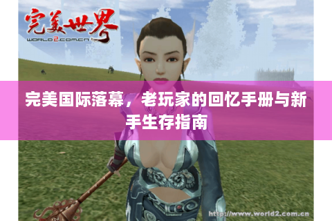 完美国际落幕，老玩家的回忆手册与新手生存指南
