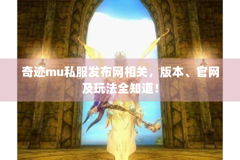 奇迹mu私服发布网相关，版本、官网及玩法全知道！