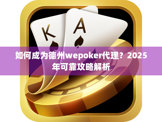如何成为德州wepoker代理？2025年可靠攻略解析