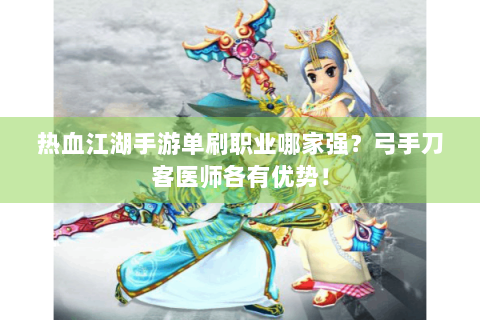 热血江湖手游单刷职业哪家强？弓手刀客医师各有优势！