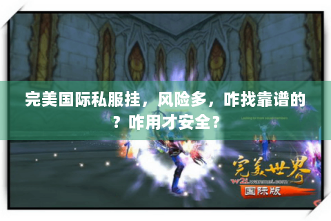 完美国际私服挂，风险多，咋找靠谱的？咋用才安全？