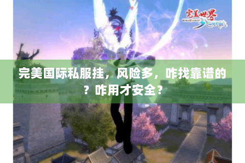 完美国际私服挂，风险多，咋找靠谱的？咋用才安全？