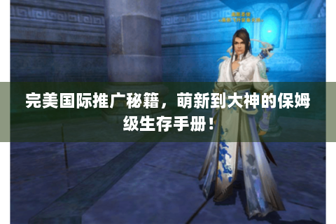 完美国际推广秘籍，萌新到大神的保姆级生存手册！